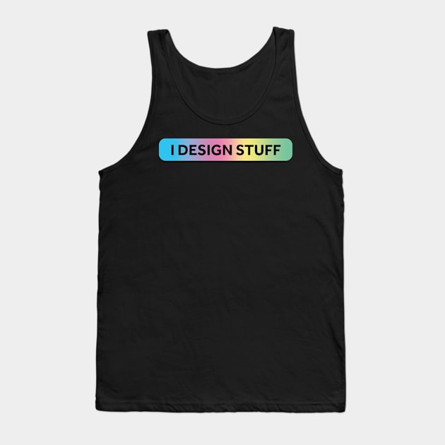 I Design Stuff Tank Top by murialbezanson